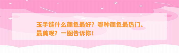 玉手链什么颜色最好？哪种颜色最热门、最美观？一图告诉你！