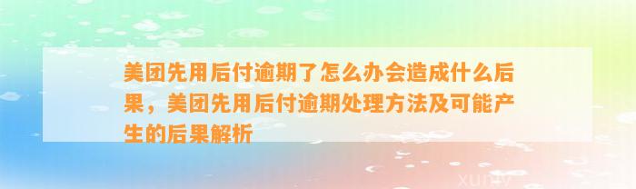 美团先用后付逾期了怎么办会造成什么后果，美团先用后付逾期处理方法及可能产生的后果解析