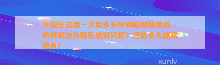 分期乐逾期一次后多长时间能继续使用，如何解决分期乐逾期问题？还能多久继续使用？