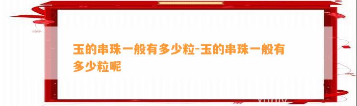 玉的串珠一般有多少粒-玉的串珠一般有多少粒呢