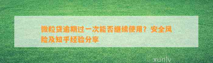 微粒贷逾期过一次能否继续使用？安全风险及知乎经验分享