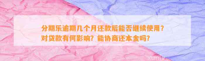 分期乐逾期几个月还款后能否继续使用？对贷款有何影响？能协商还本金吗？