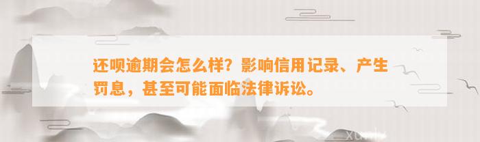 还呗逾期会怎么样？影响信用记录、产生罚息，甚至可能面临法律诉讼。