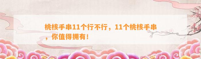 桃核手串11个行不行，11个桃核手串，你值得拥有！