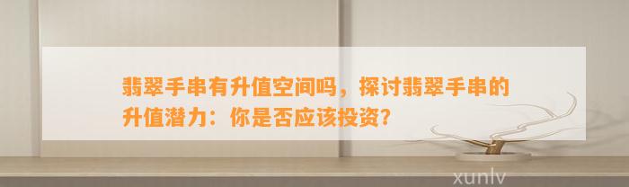 翡翠手串有升值空间吗，探讨翡翠手串的升值潜力：你是不是应投资？