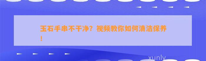 玉石手串不干净？视频教你怎样清洁保养！