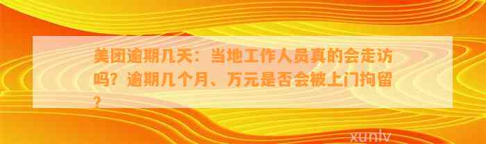 美团逾期几天：当地工作人员真的会走访吗？逾期几个月、万元是否会被上门拘留？