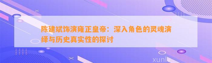 陈建斌饰演雍正皇帝：深入角色的灵魂演绎与历史真实性的探讨