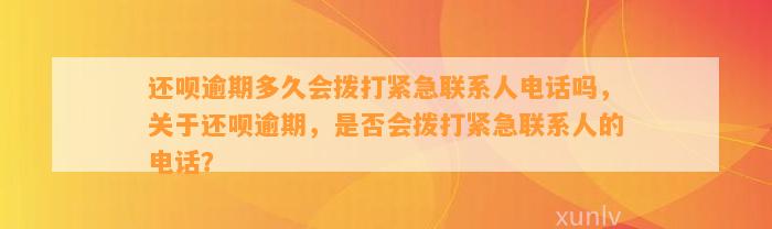 还呗逾期多久会拨打紧急联系人电话吗，关于还呗逾期，是否会拨打紧急联系人的电话？