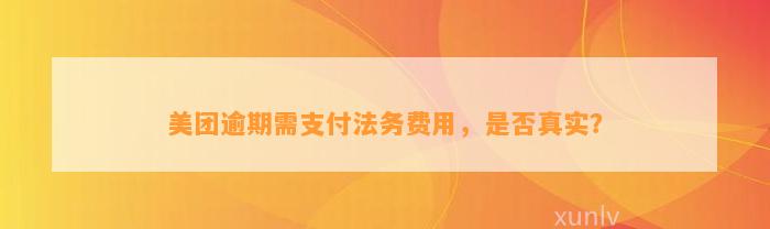 美团逾期需支付法务费用，是否真实？