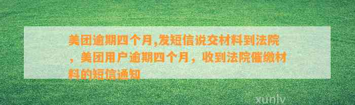 美团逾期四个月,发短信说交材料到法院，美团用户逾期四个月，收到法院催缴材料的短信通知