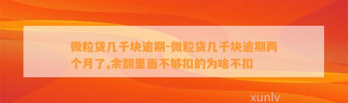 微粒贷几千块逾期-微粒贷几千块逾期两个月了,余额里面不够扣的为啥不扣