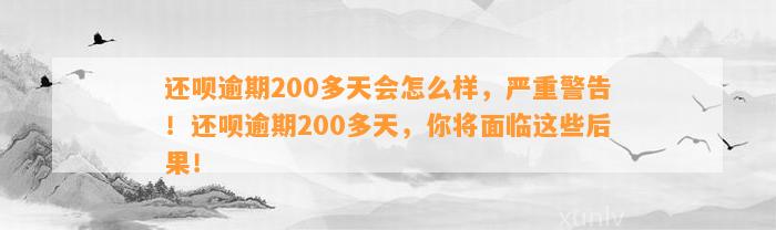 还呗逾期200多天会怎么样，严重警告！还呗逾期200多天，你将面临这些后果！