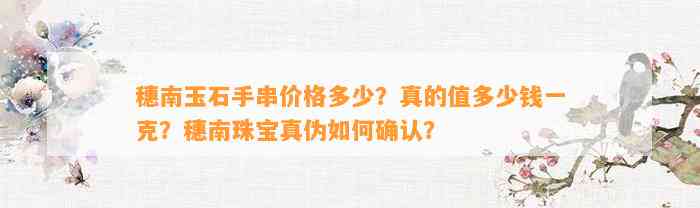 穗南玉石手串价格多少？真的值多少钱一克？穗南珠宝真伪怎样确认？