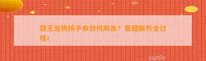 霸王龙桃核手串怎样刷出？看图解析全过程！