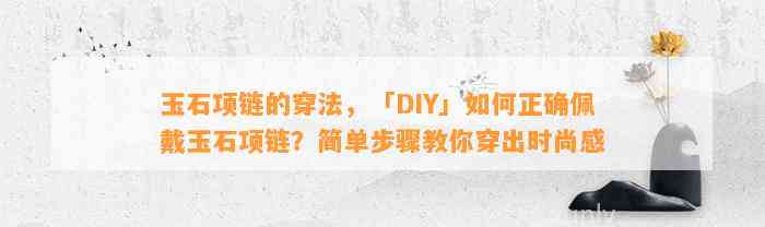 玉石项链的穿法，「DIY」怎样正确佩戴玉石项链？简单步骤教你穿出时尚感