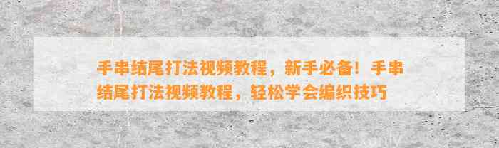 手串结尾打法视频教程，新手必备！手串结尾打法视频教程，轻松学会编织技巧