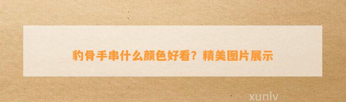 豹骨手串什么颜色好看？精美图片展示