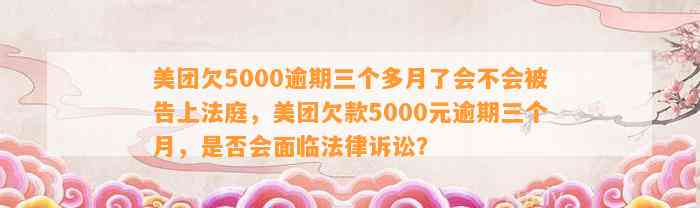 美团欠5000逾期三个多月了会不会被告上法庭，美团欠款5000元逾期三个月，是否会面临法律诉讼？