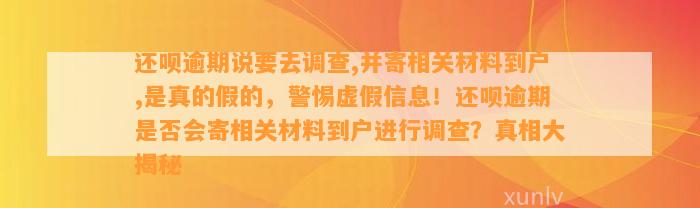 还呗逾期说要去调查,并寄相关材料到户,是真的假的，警惕虚假信息！还呗逾期是否会寄相关材料到户进行调查？真相大揭秘