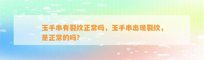 玉手串有裂纹正常吗，玉手串出现裂纹，是正常的吗？