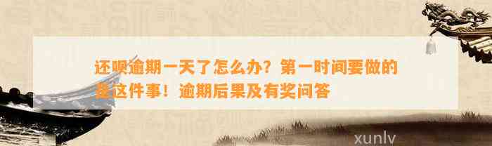 还呗逾期一天了怎么办？第一时间要做的是这件事！逾期后果及有奖问答