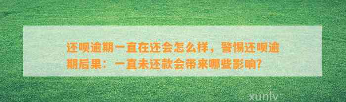 还呗逾期一直在还会怎么样，警惕还呗逾期后果：一直未还款会带来哪些影响？