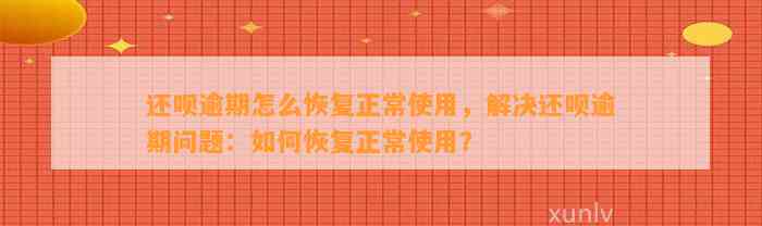 还呗逾期怎么恢复正常使用，解决还呗逾期问题：如何恢复正常使用？