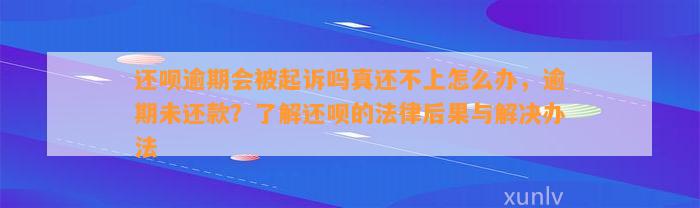 还呗逾期会被起诉吗真还不上怎么办，逾期未还款？了解还呗的法律后果与解决办法