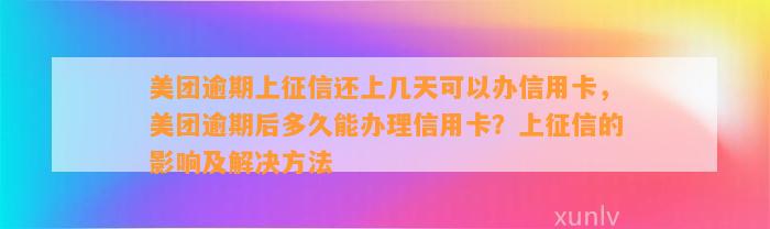 美团逾期上征信还上几天可以办信用卡，美团逾期后多久能办理信用卡？上征信的影响及解决方法