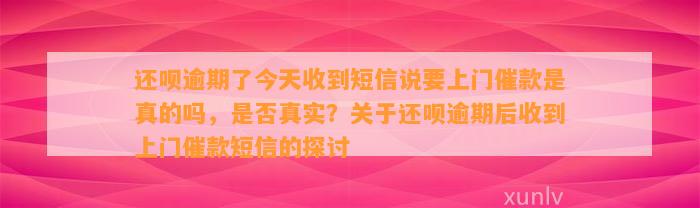 还呗逾期了今天收到短信说要上门催款是真的吗，是否真实？关于还呗逾期后收到上门催款短信的探讨