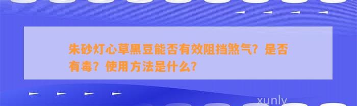 朱砂灯心草黑豆能否有效阻挡煞气？是不是有毒？采用方法是什么？