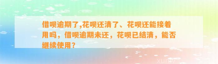 借呗逾期了,花呗还清了、花呗还能接着用吗，借呗逾期未还，花呗已结清，能否继续使用？