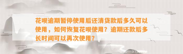 花呗逾期暂停使用后还清贷款后多久可以使用，如何恢复花呗使用？逾期还款后多长时间可以再次使用？