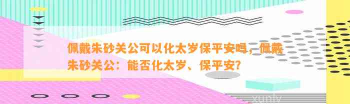 佩戴朱砂关公可以化太岁保平安吗，佩戴朱砂关公：能否化太岁、保平安？