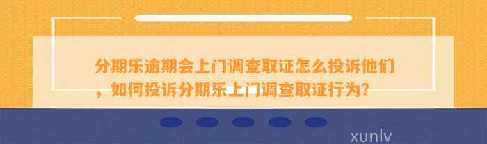 分期乐逾期会上门调查取证怎么投诉他们，如何投诉分期乐上门调查取证行为？