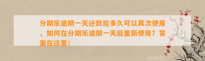 分期乐逾期一天还款后多久可以再次使用，如何在分期乐逾期一天后重新使用？答案在这里！