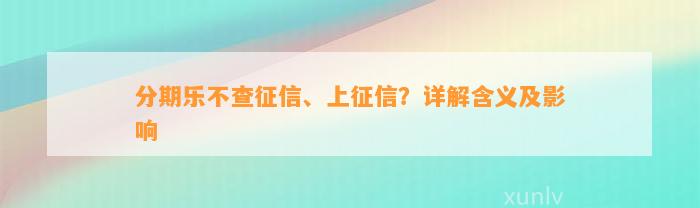 分期乐不查征信、上征信？详解含义及影响