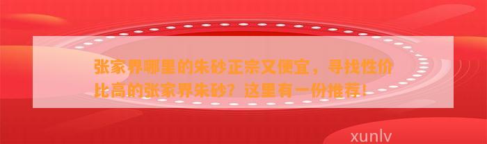 张家界哪里的朱砂正宗又便宜，寻找性价比高的张家界朱砂？这里有一份推荐！