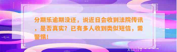 分期乐逾期没还，说近日会收到法院传讯，是否真实？已有多人收到类似短信，需警惕！