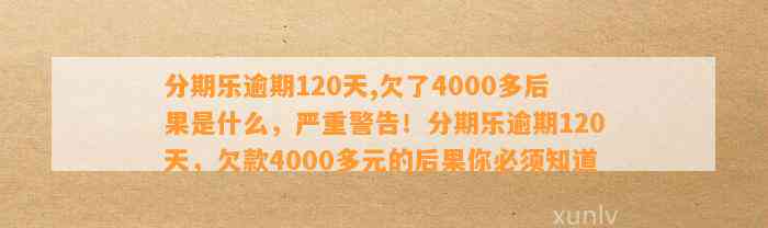 分期乐逾期120天,欠了4000多后果是什么，严重警告！分期乐逾期120天，欠款4000多元的后果你必须知道