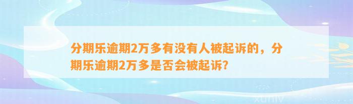 分期乐逾期2万多有没有人被起诉的，分期乐逾期2万多是否会被起诉？