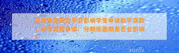 分期乐逾期会不会影响学生申请助学贷款，助学贷款申请：分期乐逾期是否会影响？