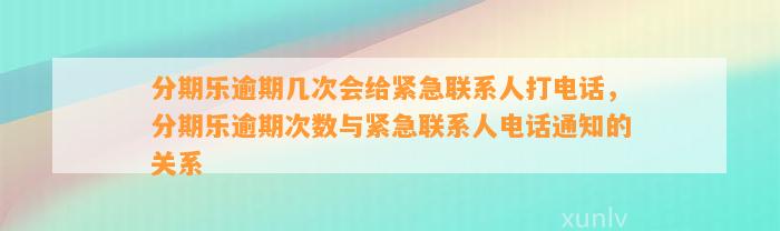 分期乐逾期几次会给紧急联系人打电话，分期乐逾期次数与紧急联系人电话通知的关系