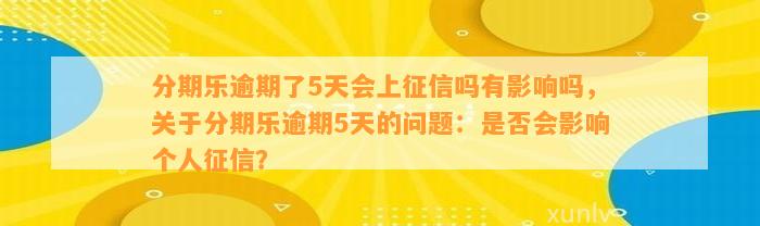 分期乐逾期了5天会上征信吗有影响吗，关于分期乐逾期5天的问题：是否会影响个人征信？