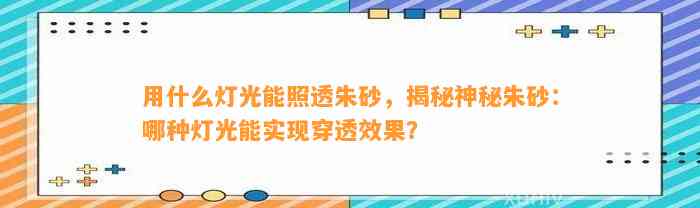 用什么灯光能照透朱砂，揭秘神秘朱砂：哪种灯光能实现穿透效果？