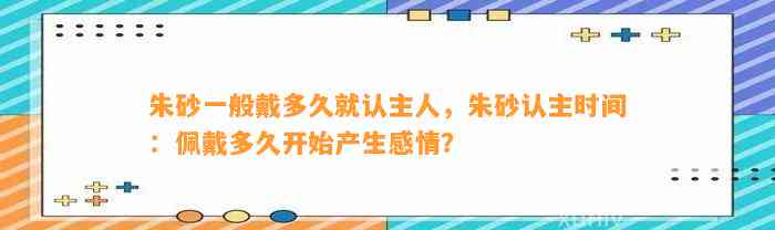 朱砂一般戴多久就认主人，朱砂认主时间：佩戴多久开始产生感情？