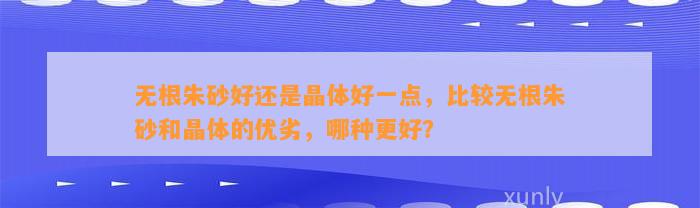 无根朱砂好还是晶体好一点，比较无根朱砂和晶体的优劣，哪种更好？