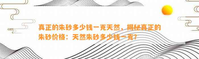 真正的朱砂多少钱一克天然，揭秘真正的朱砂价格：天然朱砂多少钱一克？