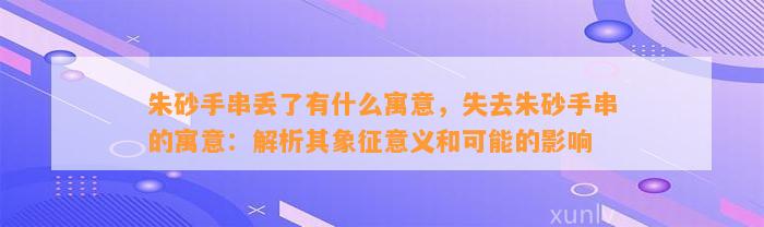 朱砂手串丢了有什么寓意，失去朱砂手串的寓意：解析其象征意义和可能的作用